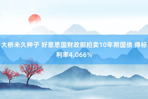 大桥未久种子 好意思国财政部拍卖10年期国债 得标利率4.066%