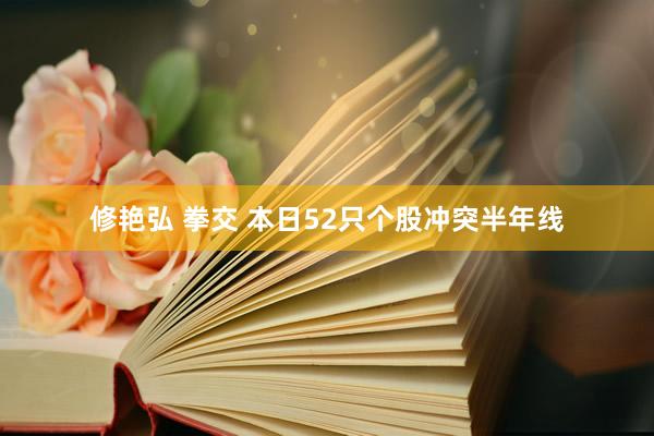 修艳弘 拳交 本日52只个股冲突半年线