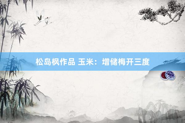 松岛枫作品 玉米：增储梅开三度